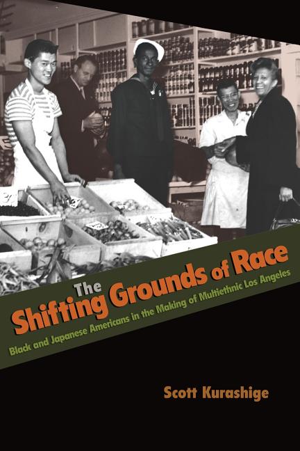The Shifting Grounds of Race: Black and Japanese Americans in the Making of Multiethnic Los Angeles - Ingram