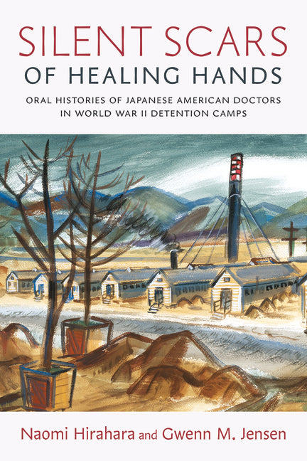 Silent Scars of Healing Hands: Oral Histories of Japanese American Doctors in World War II Detention Camps - Ingram